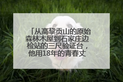 从高黎贡山的原始森林木屋到石家庄边检站的三尺验证台，他用18年的青春丈量祖国的边境线