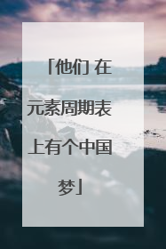 他们 在元素周期表上有个中国梦