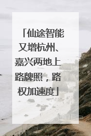 仙途智能又增杭州、嘉兴两地上路牌照，路权加速度