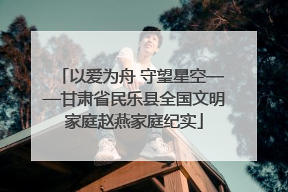 以爱为舟 守望星空——甘肃省民乐县全国文明家庭赵燕家庭纪实