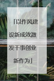 以作风建设新成效激发干事创业新作为