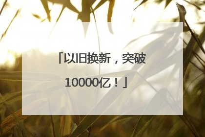 以旧换新，突破10000亿！