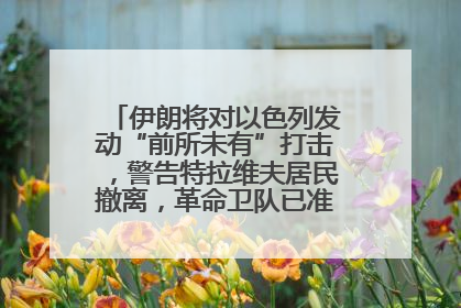 伊朗将对以色列发动“前所未有”打击，警告特拉维夫居民撤离，革命卫队已准备长期全面战争
