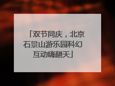 双节同庆，北京石景山游乐园科幻互动嗨翻天