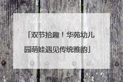 双节拾趣！华苑幼儿园萌娃遇见传统雅韵