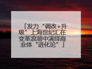 发力“调改+升级”上海世纪汇在变革浪潮中演绎商业体“进化论”
