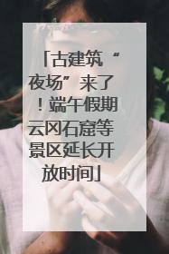 古建筑“夜场”来了！端午假期云冈石窟等景区延长开放时间
