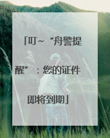 叮~“舟警提醒”：您的证件即将到期