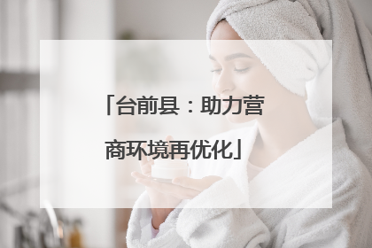 台前县：助力营商环境再优化