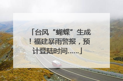 台风“蝴蝶”生成！福建暴雨警报，预计登陆时间……