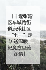 十堰张湾区车城路街道康乐社区“七一”走访送温暖 纪念章里蕴深情