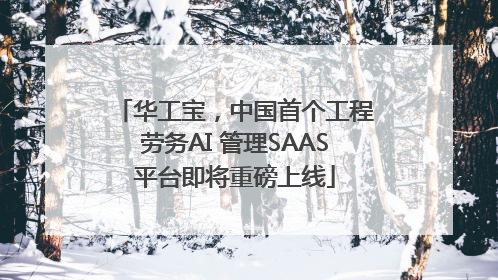 华工宝，中国首个工程劳务AI 管理SAAS平台即将重磅上线