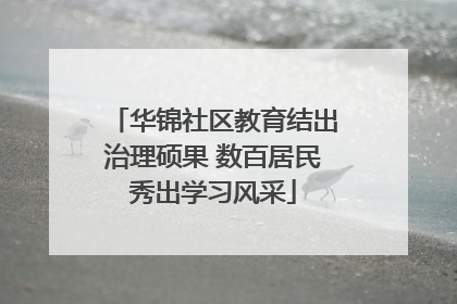 华锦社区教育结出治理硕果 数百居民秀出学习风采
