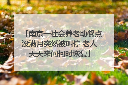 南京一社会养老助餐点没满月突然被叫停 老人天天来问何时恢复