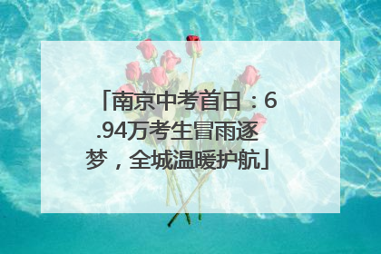 南京中考首日：6.94万考生冒雨逐梦，全城温暖护航