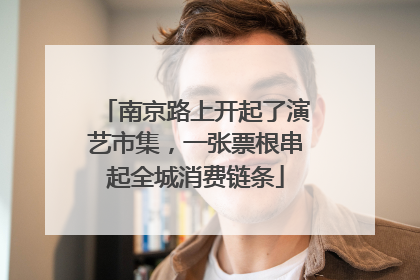 南京路上开起了演艺市集，一张票根串起全城消费链条