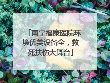 南宁福康医院环境优美设备全，救死扶伤大舞台