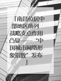 南昌位居中部地区前列 战略支点作用凸显——“中国城市网络形象指数”发布