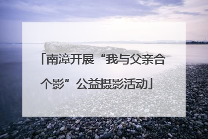 南漳开展“我与父亲合个影”公益摄影活动