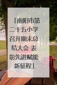 南阳市第二十五小学召开期末总结大会 表彰先进赋能新征程