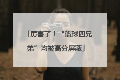 厉害了！“篮球四兄弟”均被高分屏蔽