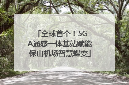 全球首个！5G-A通感一体基站赋能保山机场智慧蝶变