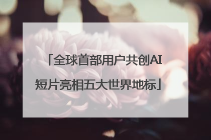 全球首部用户共创AI短片亮相五大世界地标
