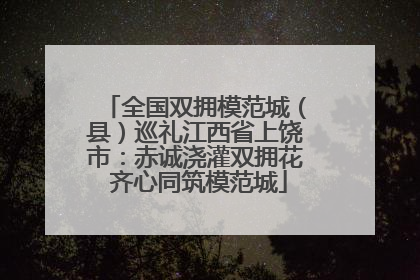 全国双拥模范城（县）巡礼江西省上饶市：赤诚浇灌双拥花 齐心同筑模范城
