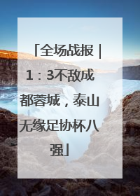 全场战报｜1：3不敌成都蓉城，泰山无缘足协杯八强