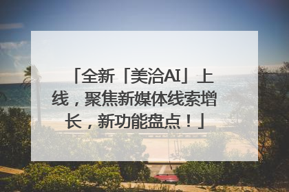 全新「美洽AI」上线，聚焦新媒体线索增长，新功能盘点！