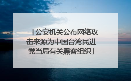 公安机关公布网络攻击来源为中国台湾民进党当局有关黑客组织