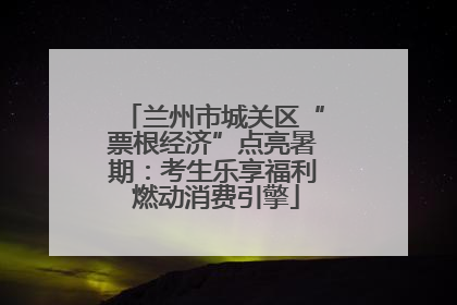 兰州市城关区“票根经济”点亮暑期：考生乐享福利 燃动消费引擎