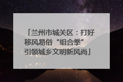 兰州市城关区：打好移风易俗“组合拳” 引领城乡文明新风尚