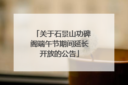 关于石景山功碑阁端午节期间延长开放的公告