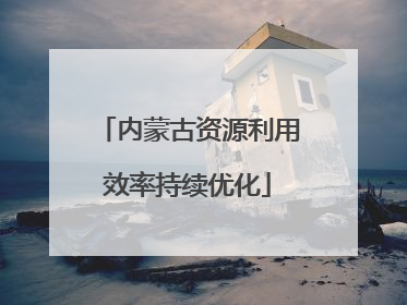 内蒙古资源利用效率持续优化