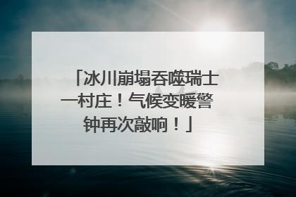 冰川崩塌吞噬瑞士一村庄！气候变暖警钟再次敲响！