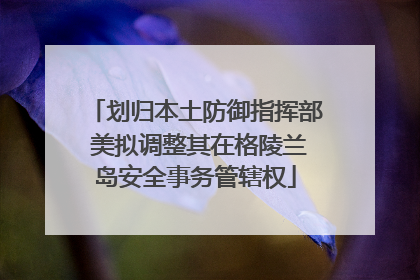 划归本土防御指挥部 美拟调整其在格陵兰岛安全事务管辖权