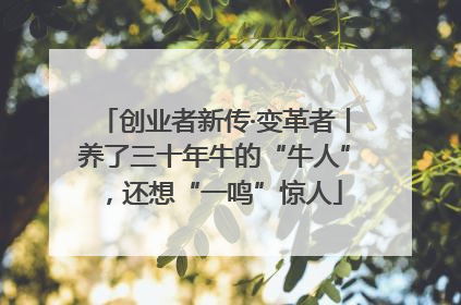 创业者新传·变革者丨养了三十年牛的“牛人”，还想“一鸣”惊人