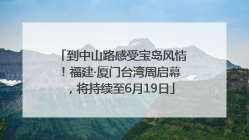 到中山路感受宝岛风情！福建·厦门台湾周启幕，将持续至6月19日