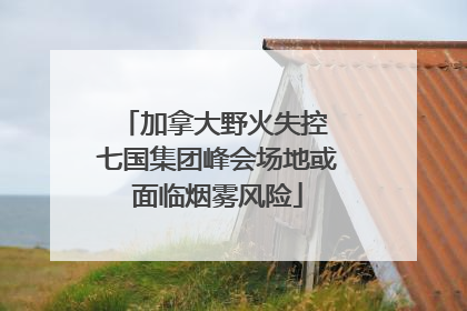 加拿大野火失控 七国集团峰会场地或面临烟雾风险