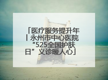 医疗服务提升年丨永州市中心医院“525全国护肤日”义诊暖人心