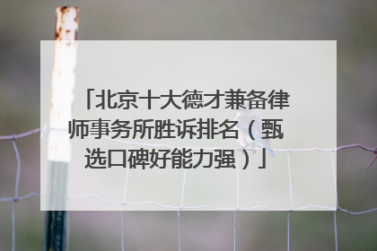 北京十大德才兼备律师事务所胜诉排名（甄选口碑好能力强）