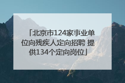 北京市124家事业单位向残疾人定向招聘 提供134个定向岗位