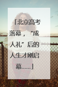 北京高考落幕，“成人礼”后的人生才刚启幕……