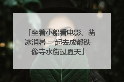 坐着小船看电影、凿冰消暑 一起去成都铁像寺水街过夏天