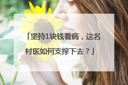 坚持1块钱看病，这名村医如何支撑下去？