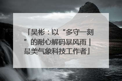 吴彬：以“多守一刻”的耐心解码暴风雨｜最美气象科技工作者