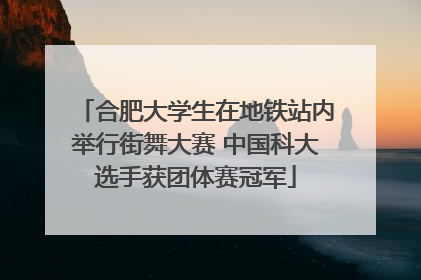 合肥大学生在地铁站内举行街舞大赛 中国科大选手获团体赛冠军