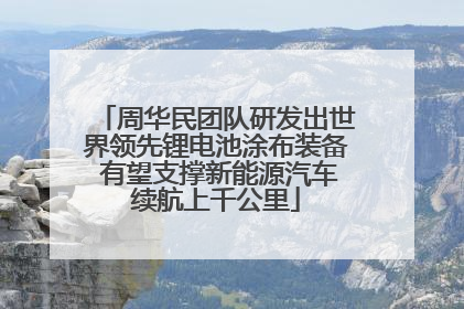 周华民团队研发出世界领先锂电池涂布装备 有望支撑新能源汽车续航上千公里