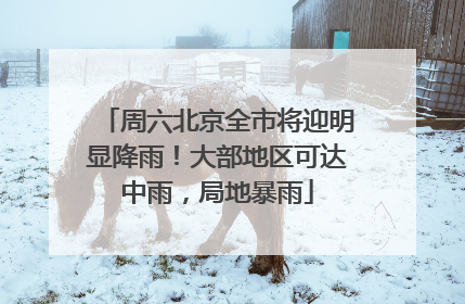 周六北京全市将迎明显降雨！大部地区可达中雨，局地暴雨